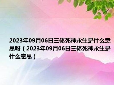 2023年09月06日三体死神永生是什么意思呀（2023年09月06日三体死神永生是什么意思）