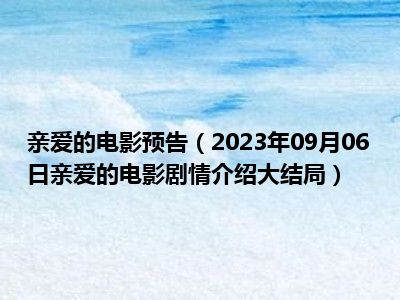 亲爱的电影预告（2023年09月06日亲爱的电影剧情介绍大结局）