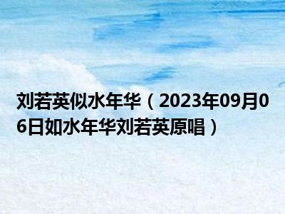 刘若英似水年华（2023年09月06日如水年华刘若英原唱）