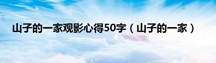  山子的一家观影心得50字（山子的一家）