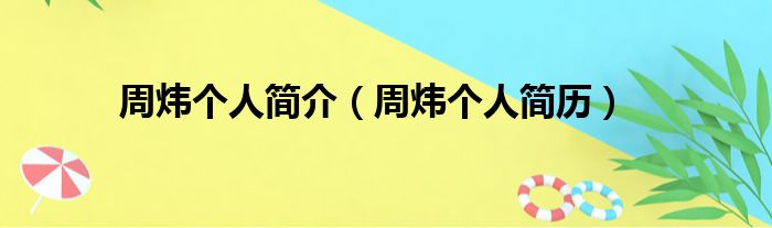 周炜个人简介（周炜个人简历）