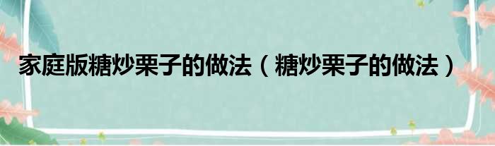 家庭版糖炒栗子的做法（糖炒栗子的做法）