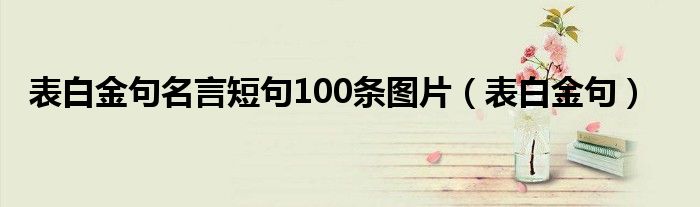  表白金句名言短句100条图片（表白金句）