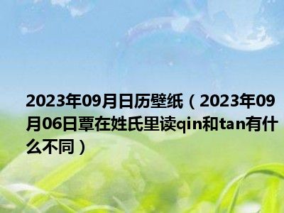 2023年09月日历壁纸（2023年09月06日覃在姓氏里读qin和tan有什么不同）