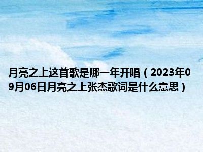 月亮之上这首歌是哪一年开唱（2023年09月06日月亮之上张杰歌词是什么意思）