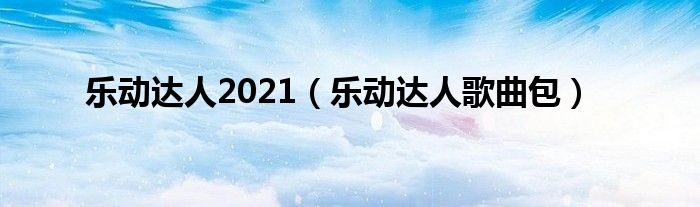  乐动达人2021（乐动达人歌曲包）