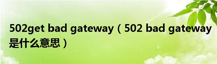 502get bad gateway（502 bad gateway是什么意思）