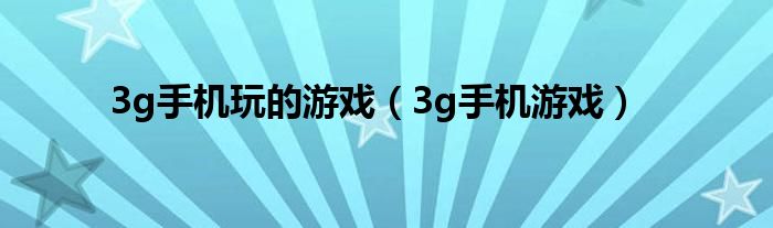  3g手机玩的游戏（3g手机游戏）