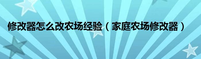  修改器怎么改农场经验（家庭农场修改器）