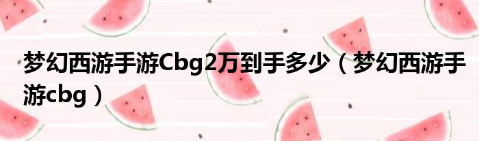 梦幻西游手游Cbg2万到手多少（梦幻西游手游cbg）