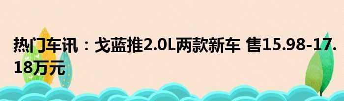 热门车讯：戈蓝推2.0L两款新车 售15.98-17.18万元