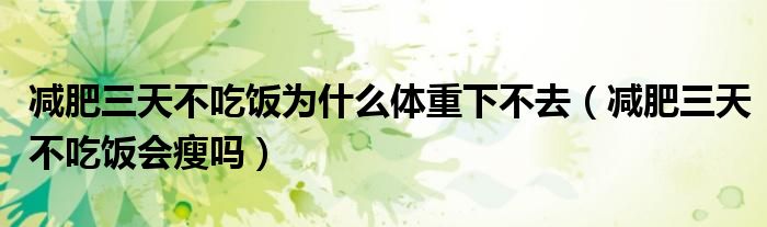  减肥三天不吃饭为什么体重下不去（减肥三天不吃饭会瘦吗）