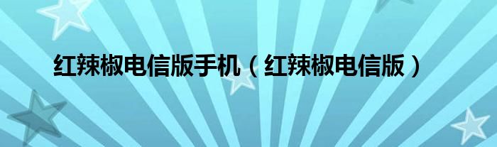  红辣椒电信版手机（红辣椒电信版）