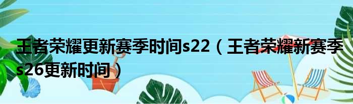 王者荣耀更新赛季时间s22（王者荣耀新赛季s26更新时间）