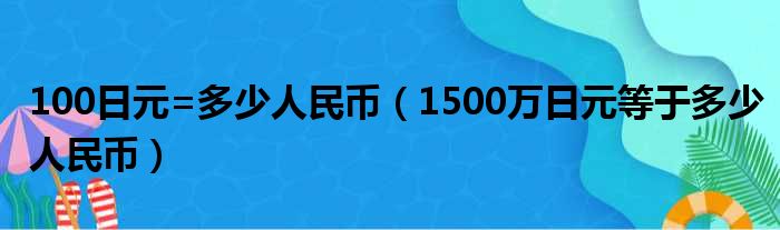 100日元=多少人民币（1500万日元等于多少人民币）