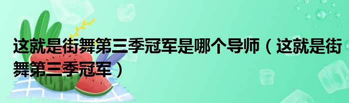 这就是街舞第三季冠军是哪个导师（这就是街舞第三季冠军）