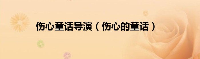  伤心童话导演（伤心的童话）