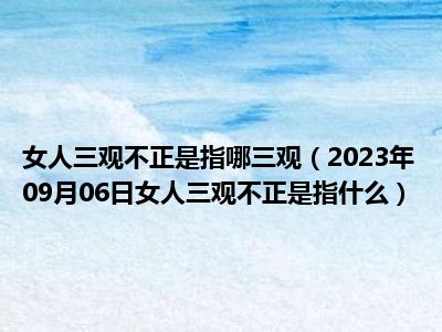 女人三观不正是指哪三观（2023年09月06日女人三观不正是指什么）