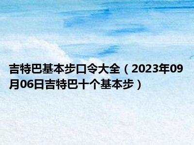 吉特巴基本步口令大全（2023年09月06日吉特巴十个基本步）