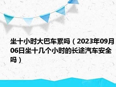 坐十小时大巴车累吗（2023年09月06日坐十几个小时的长途汽车安全吗）