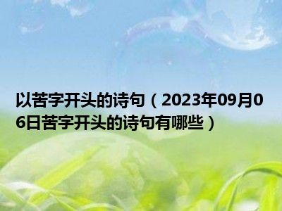 以苦字开头的诗句（2023年09月06日苦字开头的诗句有哪些）