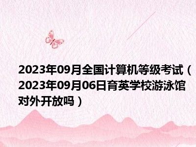 2023年09月全国计算机等级考试（2023年09月06日育英学校游泳馆对外开放吗）