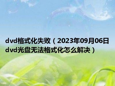 dvd格式化失败（2023年09月06日dvd光盘无法格式化怎么解决）