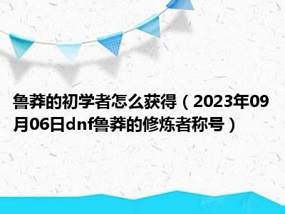 鲁莽的初学者怎么获得（2023年09月06日dnf鲁莽的修炼者称号）