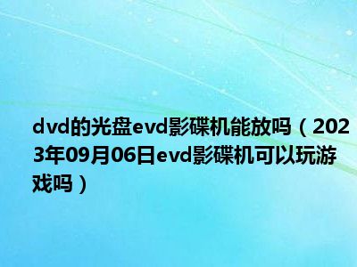 dvd的光盘evd影碟机能放吗（2023年09月06日evd影碟机可以玩游戏吗）