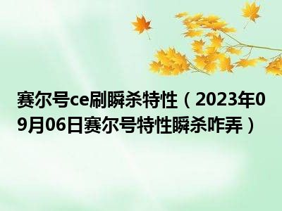 赛尔号ce刷瞬杀特性（2023年09月06日赛尔号特性瞬杀咋弄）