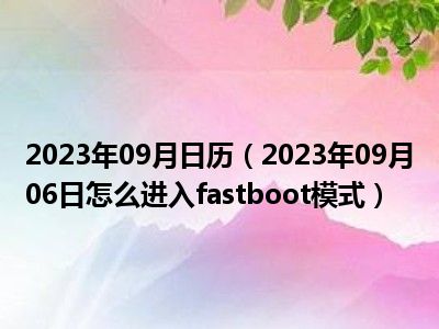 2023年09月日历（2023年09月06日怎么进入fastboot模式）