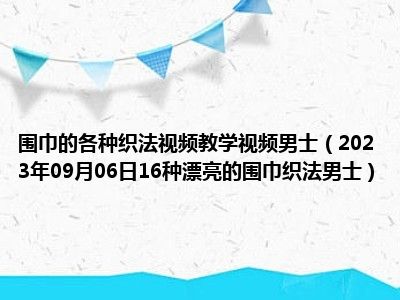 围巾的各种织法视频教学视频男士（2023年09月06日16种漂亮的围巾织法男士）