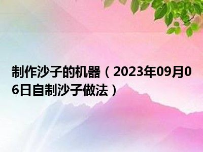 制作沙子的机器（2023年09月06日自制沙子做法）