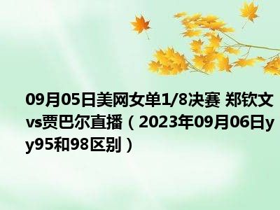 09月05日美网女单1/8决赛 郑钦文vs贾巴尔直播（2023年09月06日yy95和98区别）