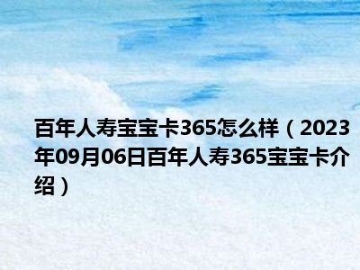 百年人寿宝宝卡365怎么样（2023年09月06日百年人寿365宝宝卡介绍）