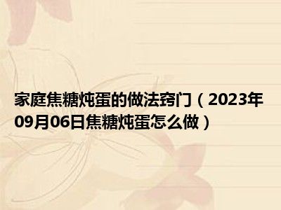 家庭焦糖炖蛋的做法窍门（2023年09月06日焦糖炖蛋怎么做）