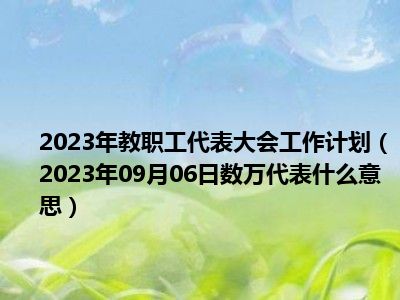 2023年教职工代表大会工作计划（2023年09月06日数万代表什么意思）