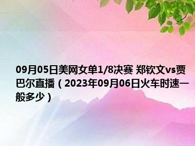 09月05日美网女单1/8决赛 郑钦文vs贾巴尔直播（2023年09月06日火车时速一般多少）