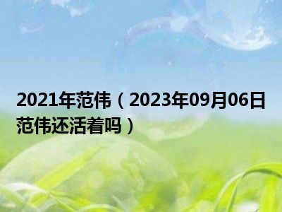 2021年范伟（2023年09月06日范伟还活着吗）