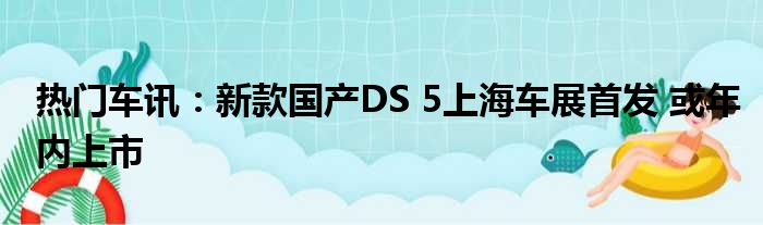 热门车讯：新款国产DS 5上海车展首发 或年内上市