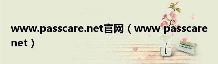  www.passcare.net官网（www passcare net）