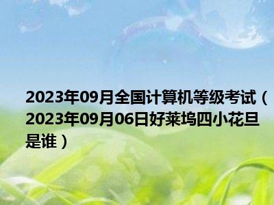 2023年09月全国计算机等级考试（2023年09月06日好莱坞四小花旦是谁）