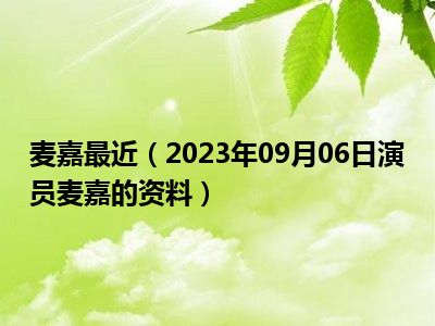 麦嘉最近（2023年09月06日演员麦嘉的资料）