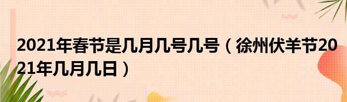 2021年春节是几月几号几号（徐州伏羊节2021年几月几日）