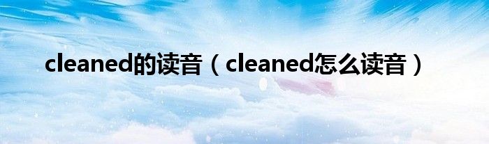  cleaned的读音（cleaned怎么读音）