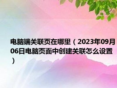 电脑端关联页在哪里（2023年09月06日电脑页面中创建关联怎么设置）