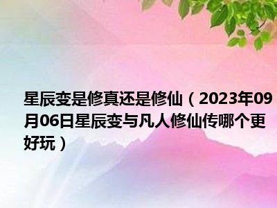 星辰变是修真还是修仙（2023年09月06日星辰变与凡人修仙传哪个更好玩）