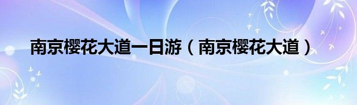  南京樱花大道一日游（南京樱花大道）