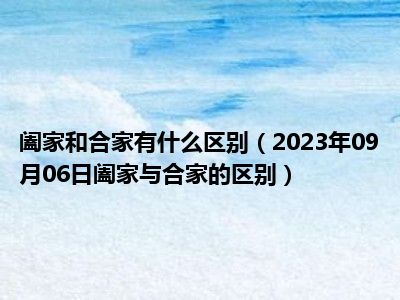 阖家和合家有什么区别（2023年09月06日阖家与合家的区别）