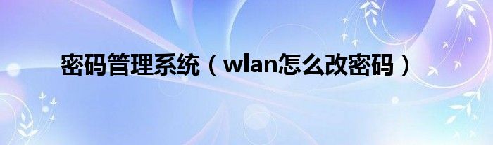  密码管理系统（wlan怎么改密码）